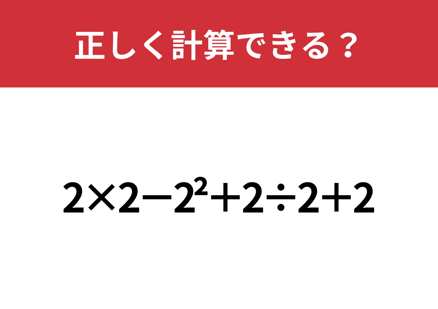 間違えずに計算できる？「2×2−2^2+2÷2+2」正しく計算できる？
