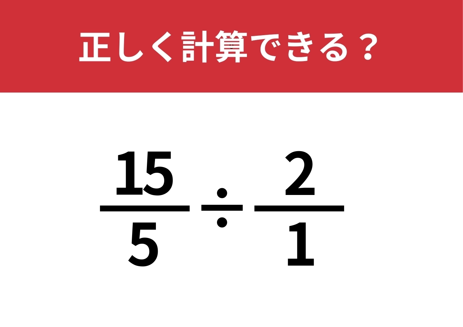 最後まで気が抜けない!答え方は複数?「15/5÷2/1」正しく計算できる?のメイン画像