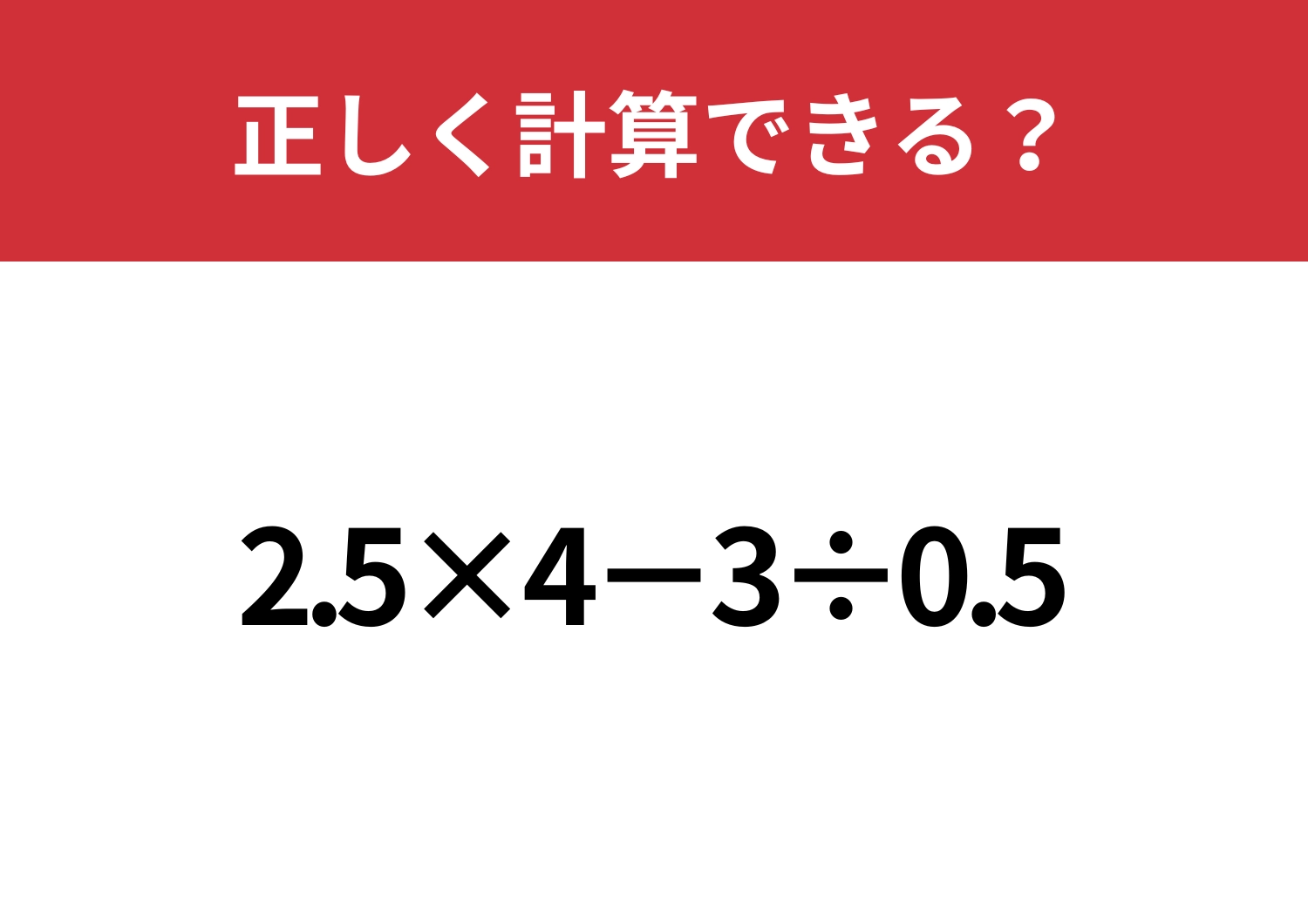 一瞬迷ってしまうかも？「2.5×4−3÷0.5」正しく計算できる？