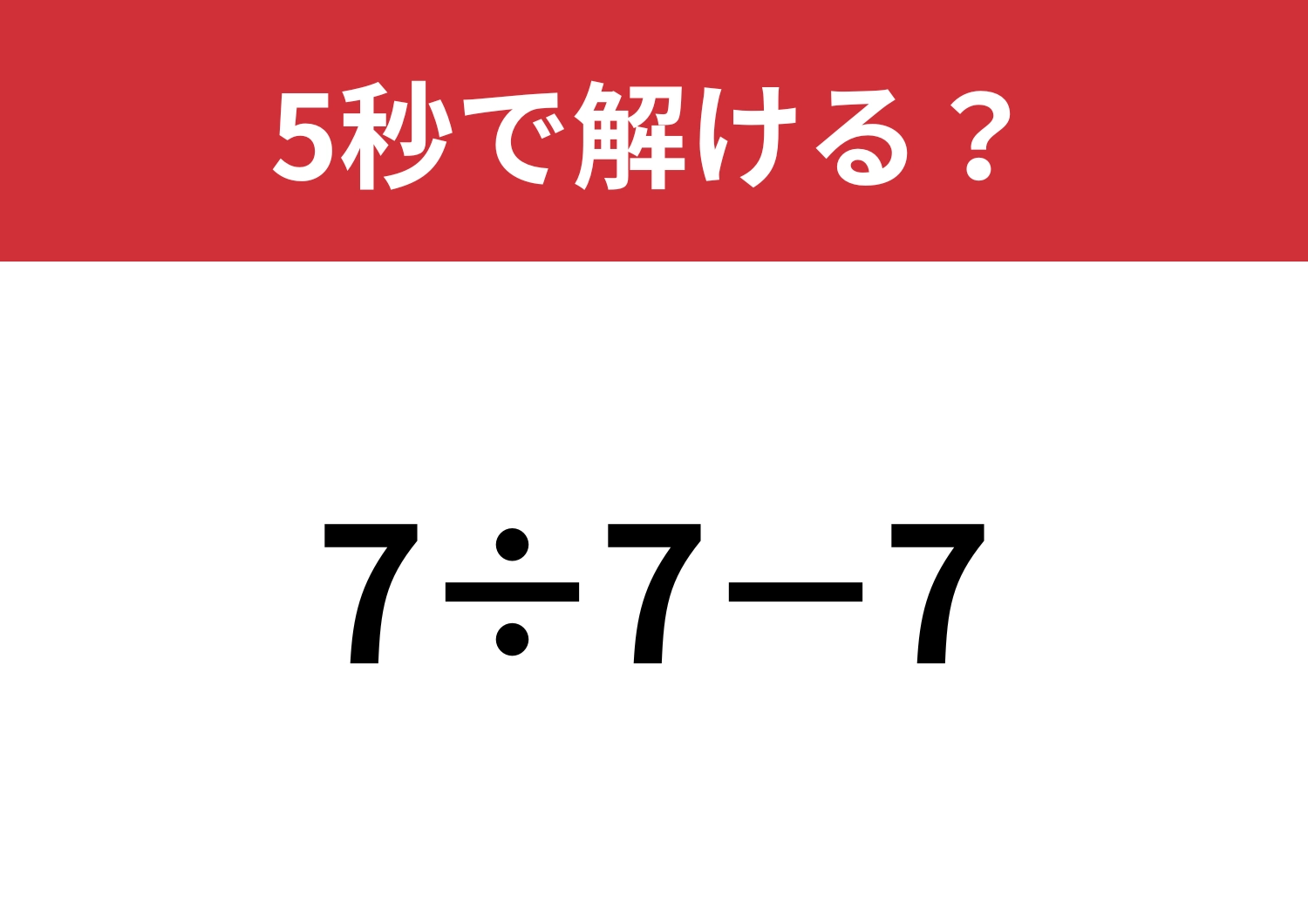 大人はミスできない問題！「7÷7−7」5秒で解ける？のメイン画像