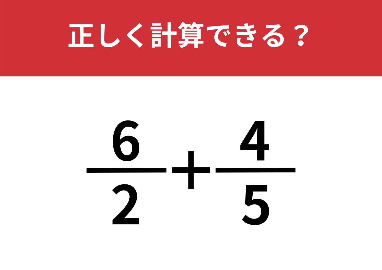 あなたの記憶力が問われる問題！「6/2+4/5」正しく計算できる？