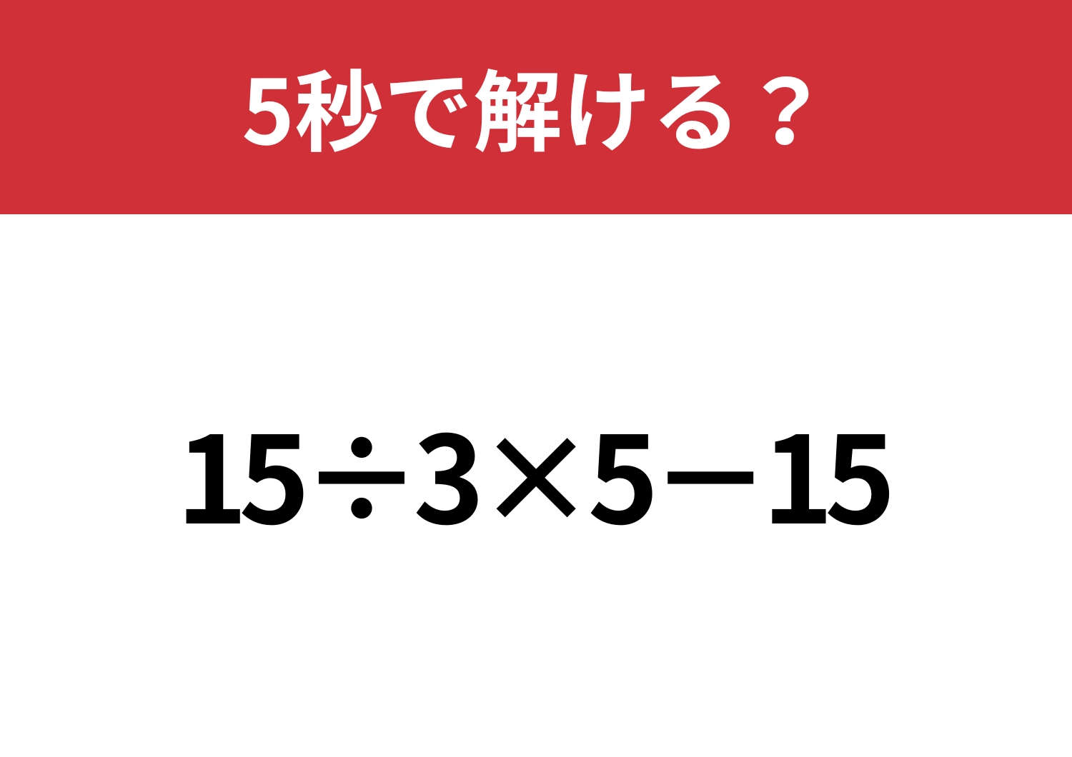 大人でも間違える人が多いかも！？「15÷3×5−15」5秒で解ける？