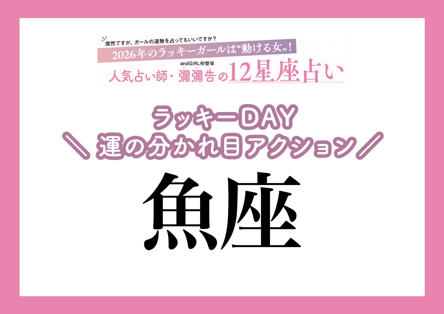 【2026年・魚座】運気の分かれ目はどこ？彌彌告先生が教える「12星座別・ラッキーDAY＆運の分かれ目アクション」のメイン画像