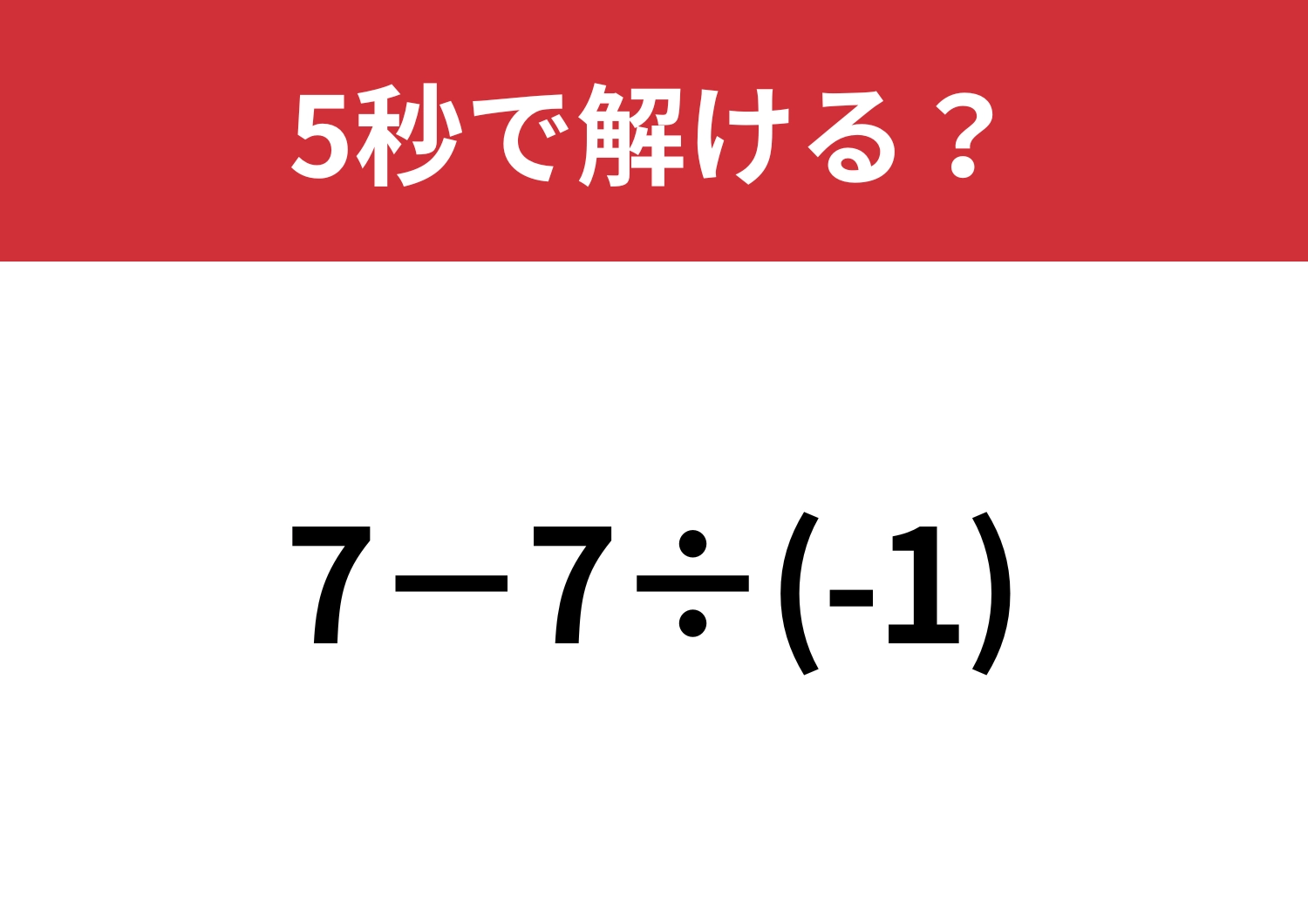 直感で解いてしまうと不正解に！？「7−7÷(-1)」5秒で解ける？
