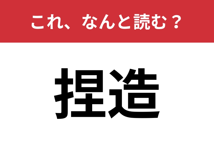 【捏造】はなんと読む？実は〝ねつぞう〟ではなく・・・