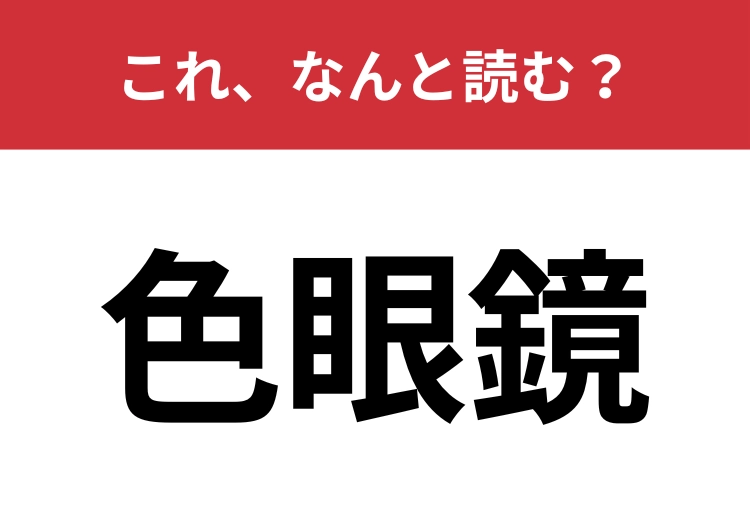 【色眼鏡】はなんと読む？今回は素直にそのまま読んでみて！