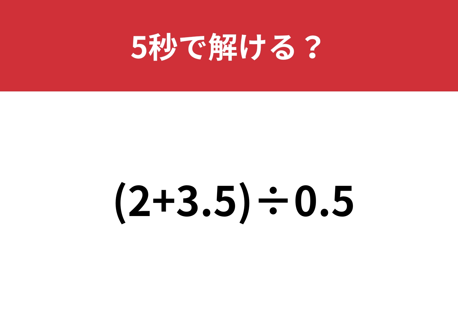 答えが簡単に出せる方法知ってる？「(2+3.5)÷0.5」5秒で解ける？
