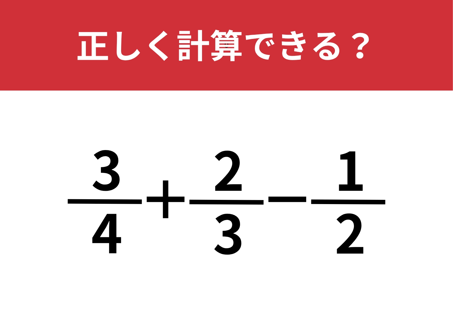 記憶の引き出し、まだ残ってる？「3/4+2/3-1/2」正しく計算できる？