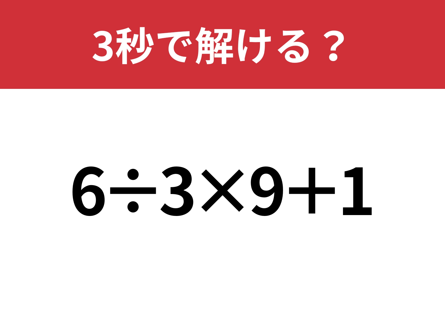 大人でも間違える人が多いかも！？「6÷3×9+1」3秒で解ける？