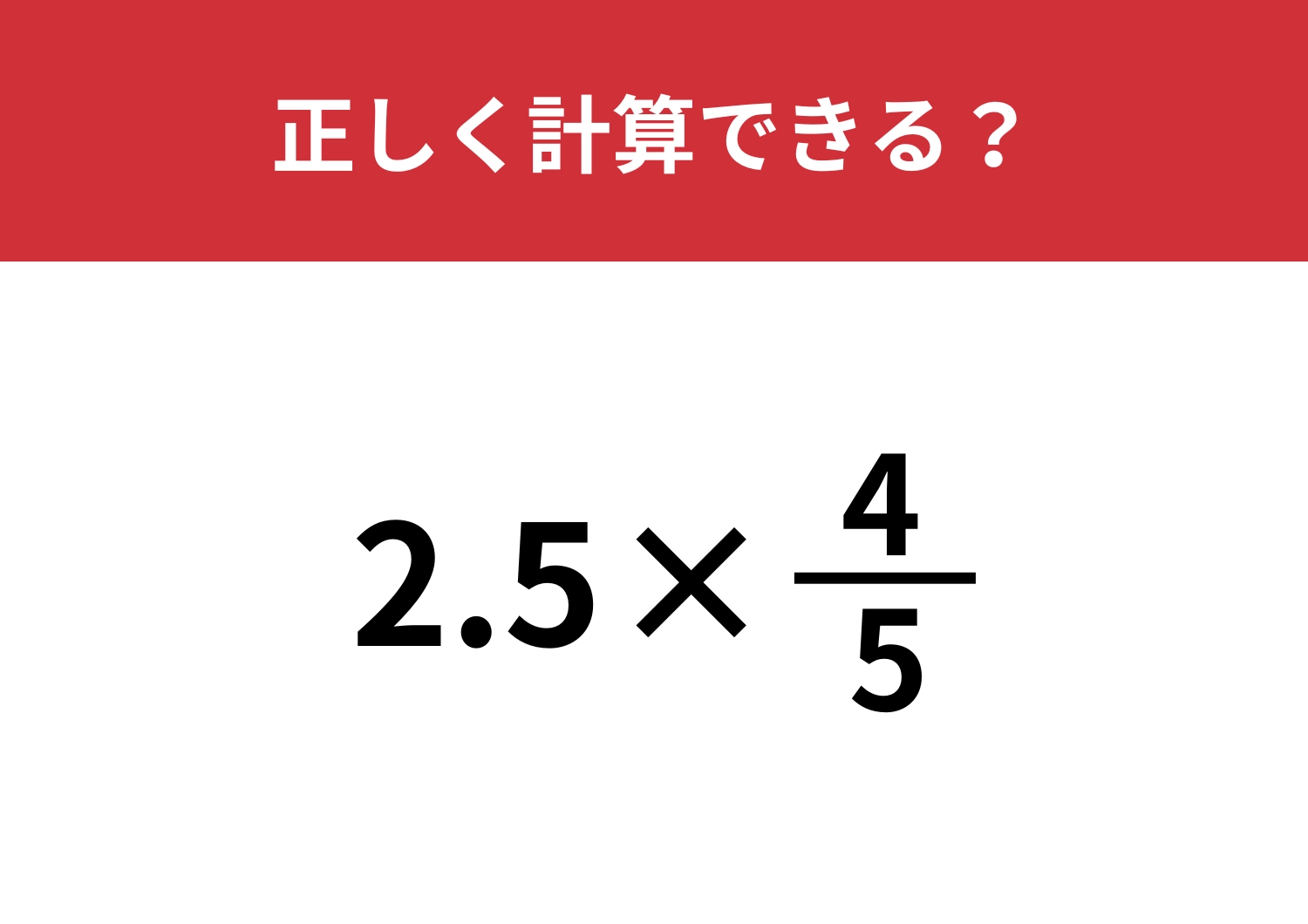 この計算ってどうやるんだっけ？「2.5×4/5」正しく計算できる？