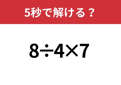 あっさり解ける？「8÷4×7」5秒で解ける？