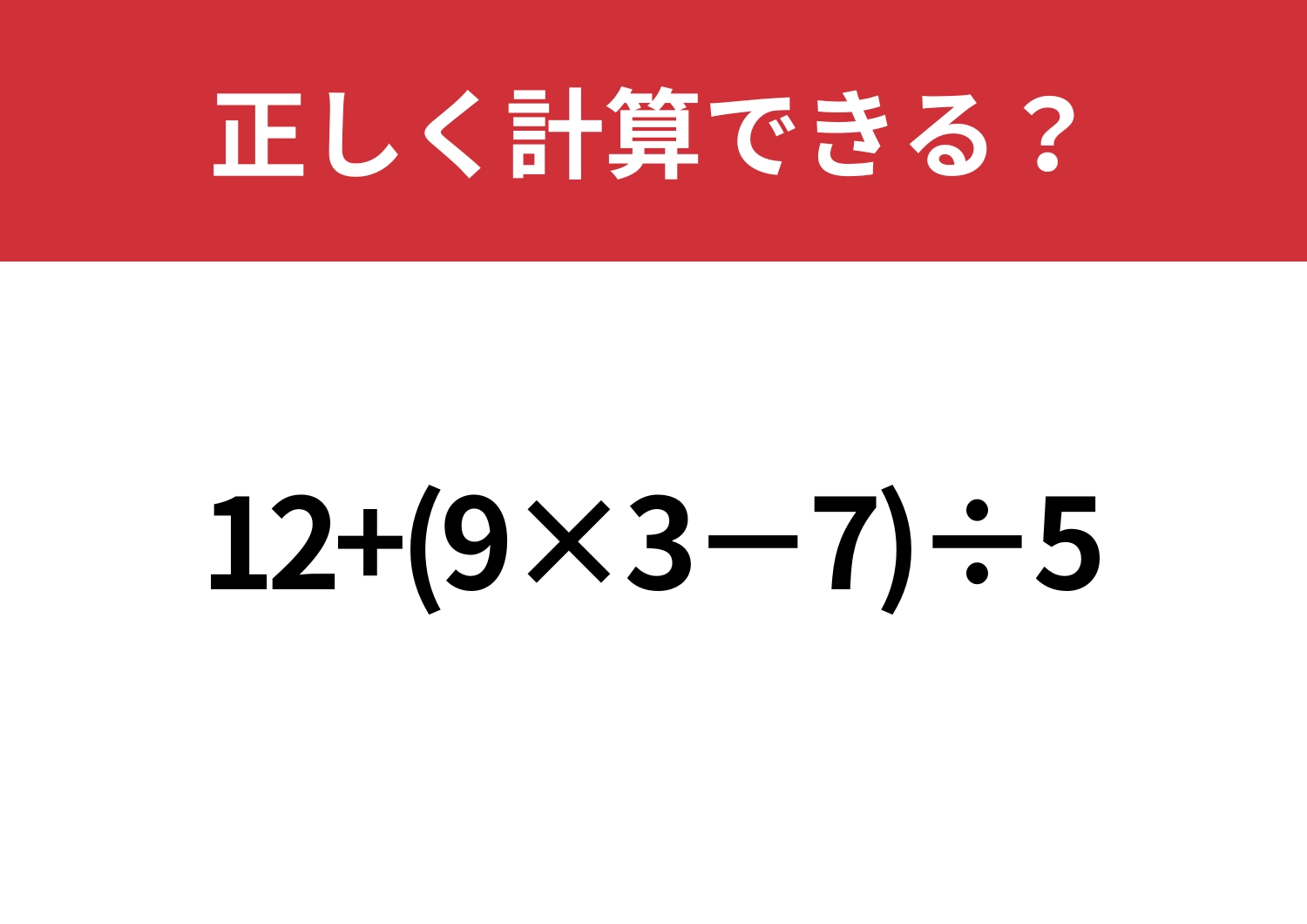 大人なら正解したい！「12+(9×3−7)÷5」正しく計算できる？のメイン画像