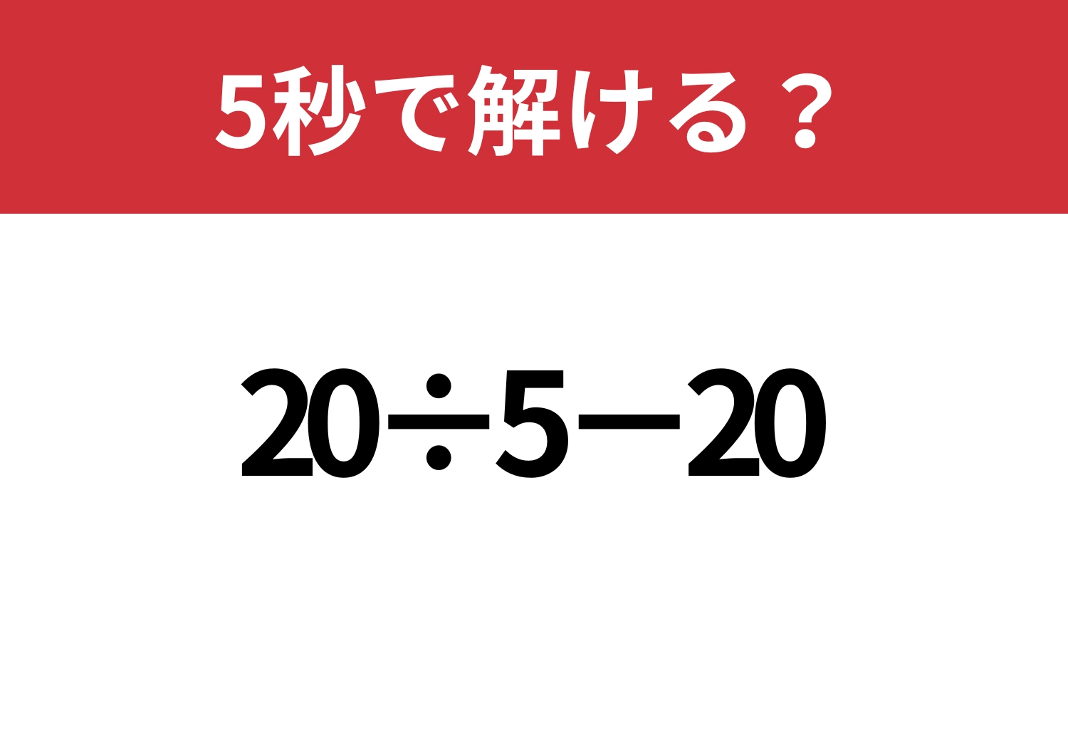 大人なら即答できてほしい！「20÷5−20」5秒で解ける？