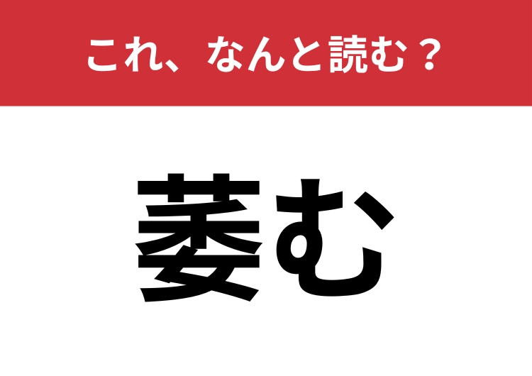 【萎む】はなんと読む？これは簡単ですよね！？