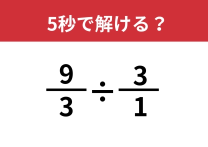 思い込みには注意！「9/3÷3/1」5秒で解ける？