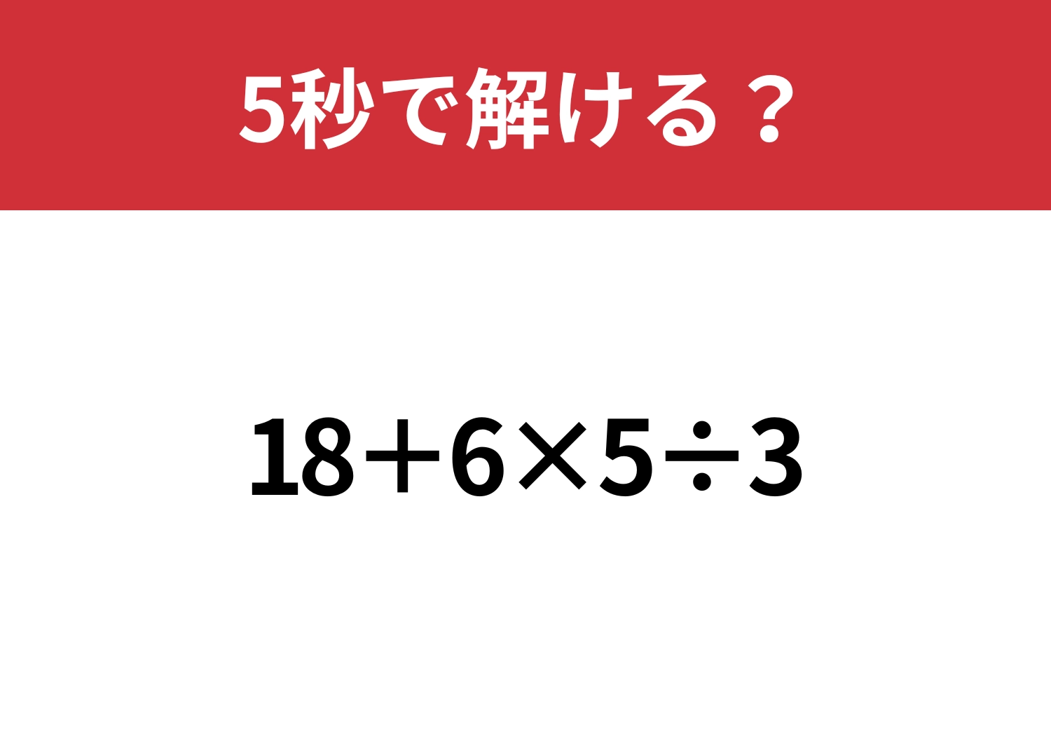 シンプルな計算だけど間違えてしまう!?「18+6×5÷3」5秒で解ける?