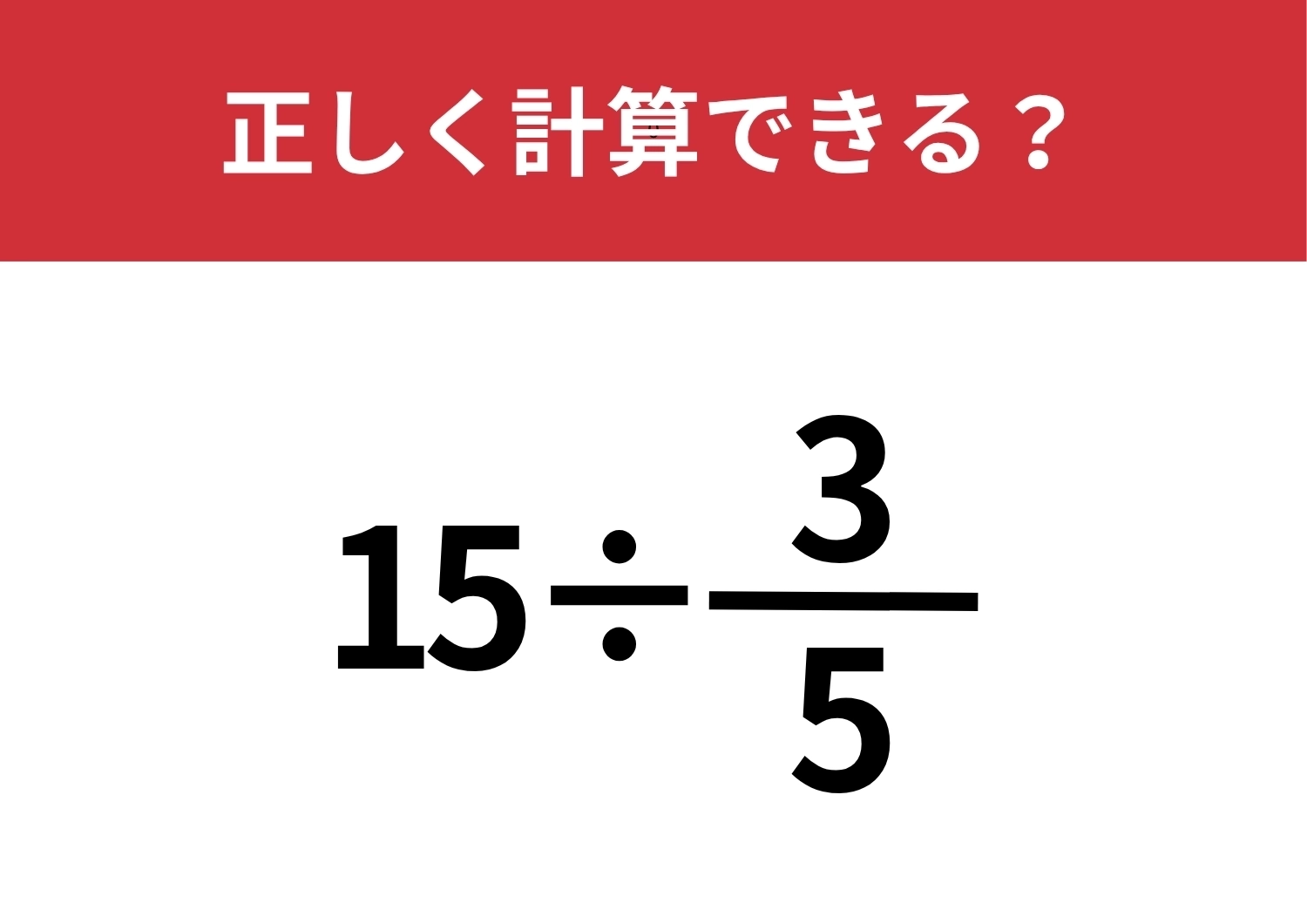 久しぶりに計算してみると間違えるかも!?「15÷3/5」正しく計算できる?のメイン画像