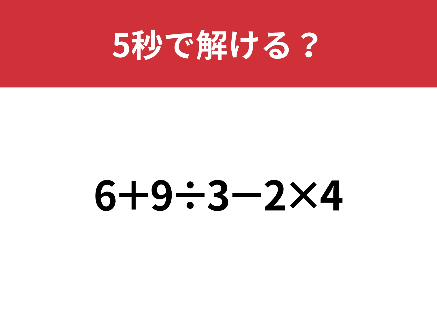 油断してると間違えるかも?「6+9÷3−2×4」5秒で解ける?
