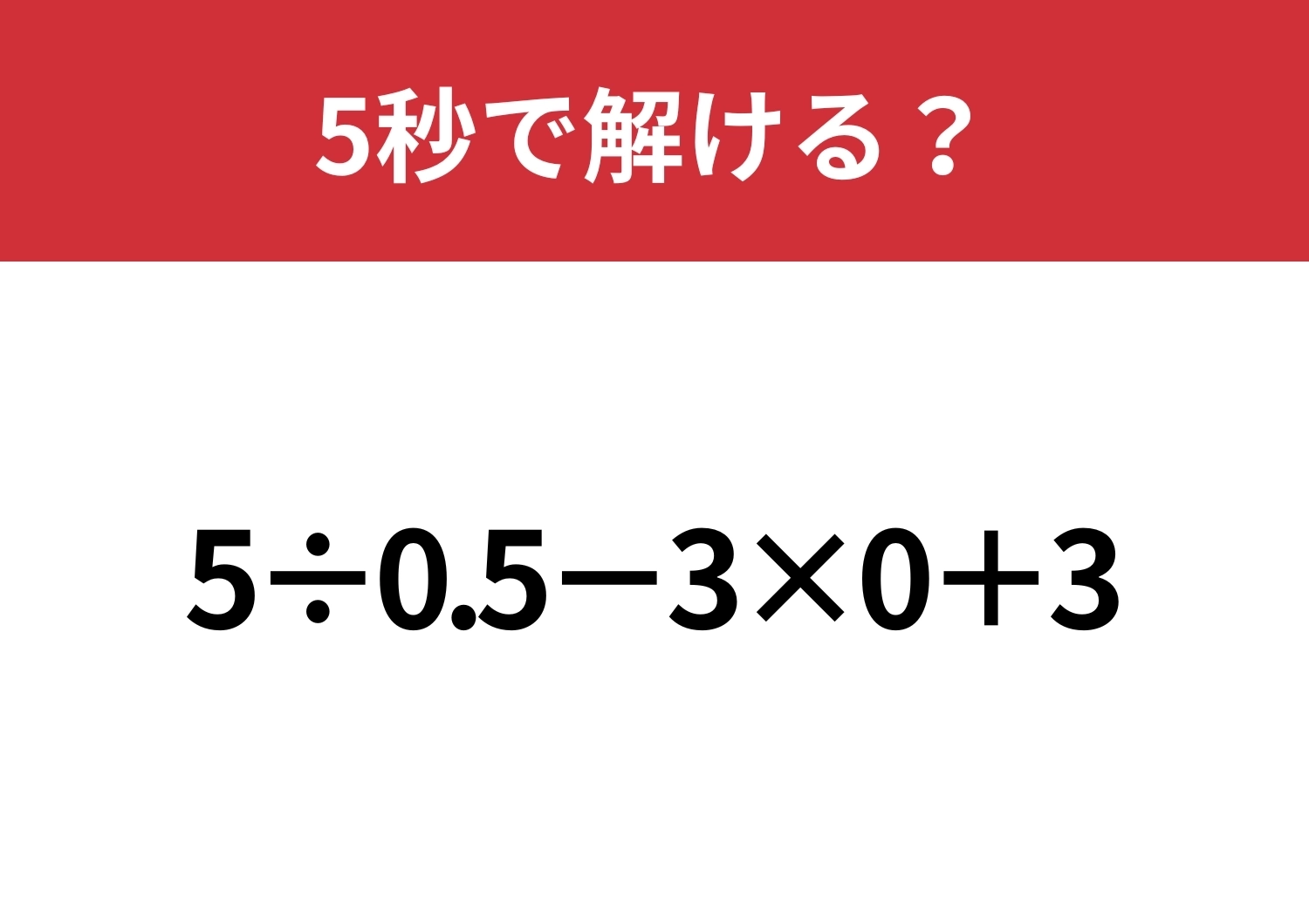 大人でも間違える人が多いかも！？「5÷0.5−3×0+3」5秒で解ける？のメイン画像