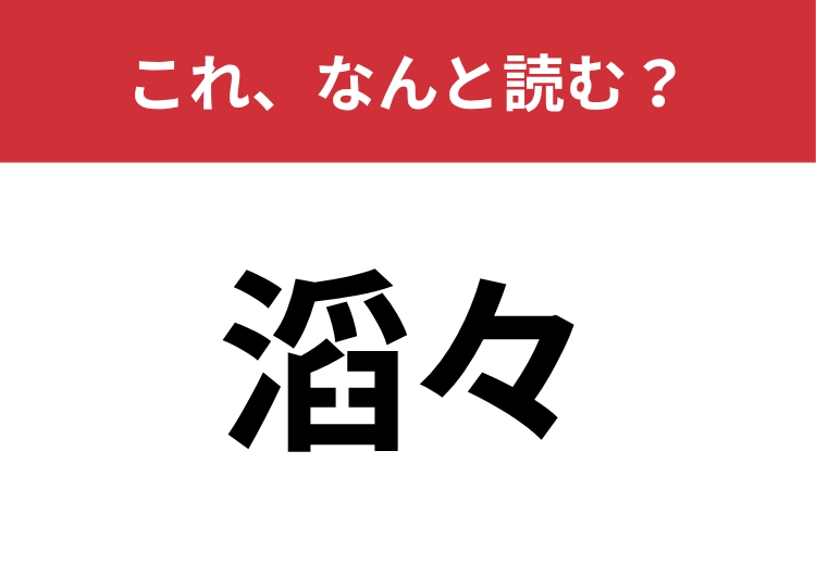 【滔々】はなんと読む？読めたらスゴイ！！のメイン画像