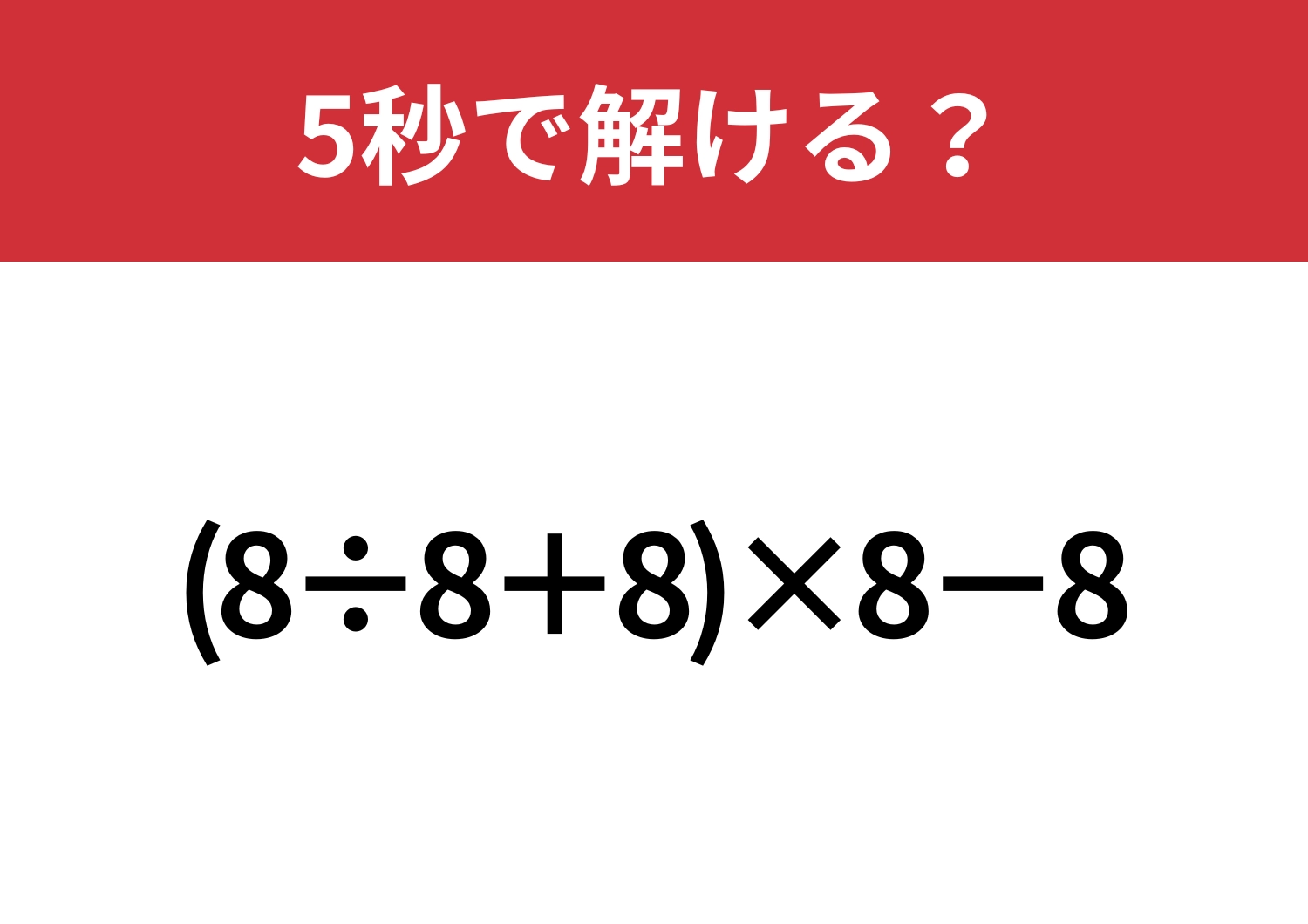 迷わずに解けたらすごい！「(8÷8+8)×8−8」5秒で解ける？