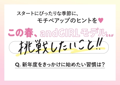 andGIRLモデルたちに聞く♡新年度をきっかけに始めたい習慣は？