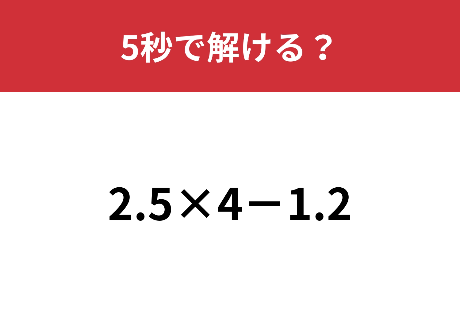 正解できないと恥ずかしい！？「2.5×4-1.2」5秒で解ける？
