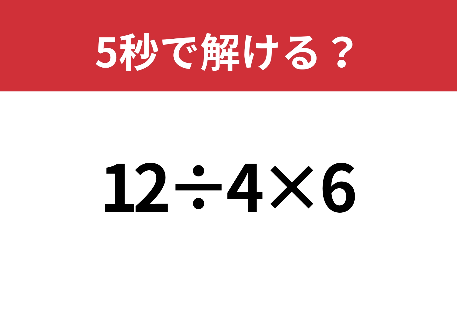 大人なら暗算で解けてほしい！「12÷4×6」5秒で解ける？