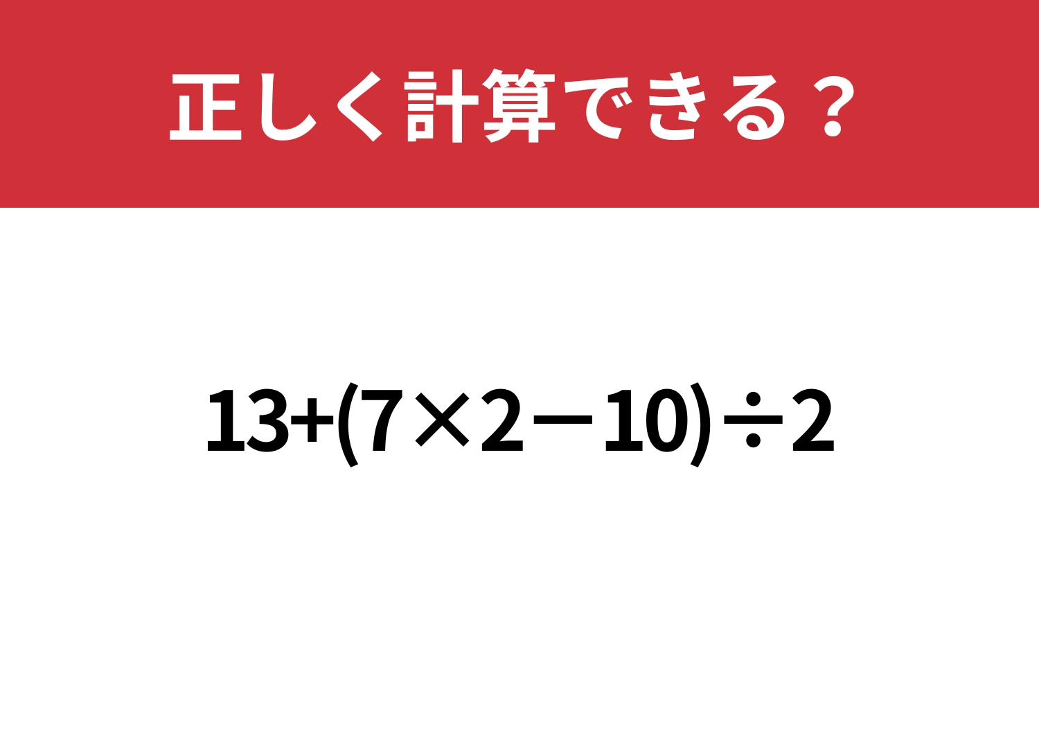 余裕でクリアできるはず!「13+(7×2−10)÷2」正しく計算できる?のメイン画像