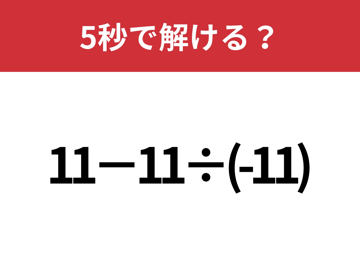 ちょっとした油断が命取り！？「11−11÷(-11)」5秒で解ける？