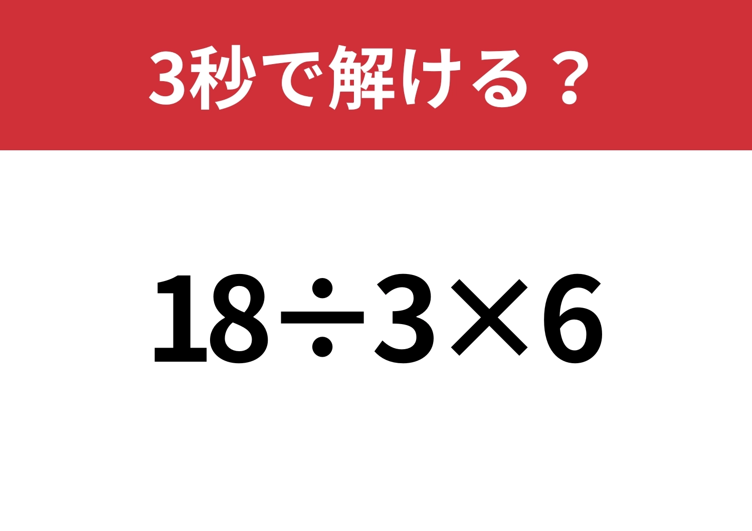 簡単そうに見えるけど、意外と難問かも！？「18÷3×6」3秒で解ける？のメイン画像
