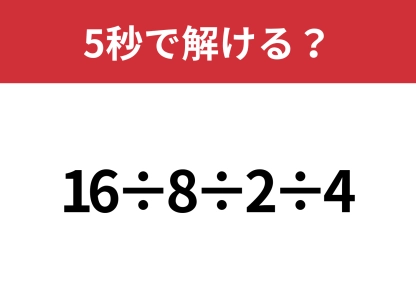 順番に惑わされないで！「16÷8÷2÷4」5秒で解ける？
