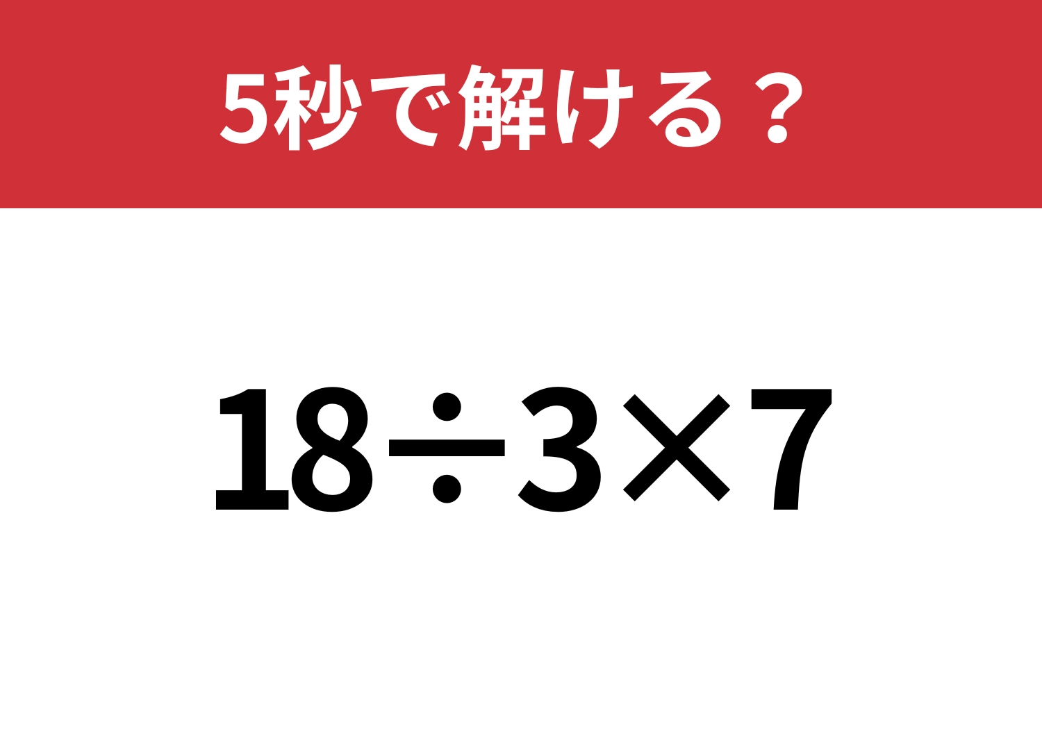 正解できないとまずい問題!?「18÷3×7」5秒で解ける?のメイン画像
