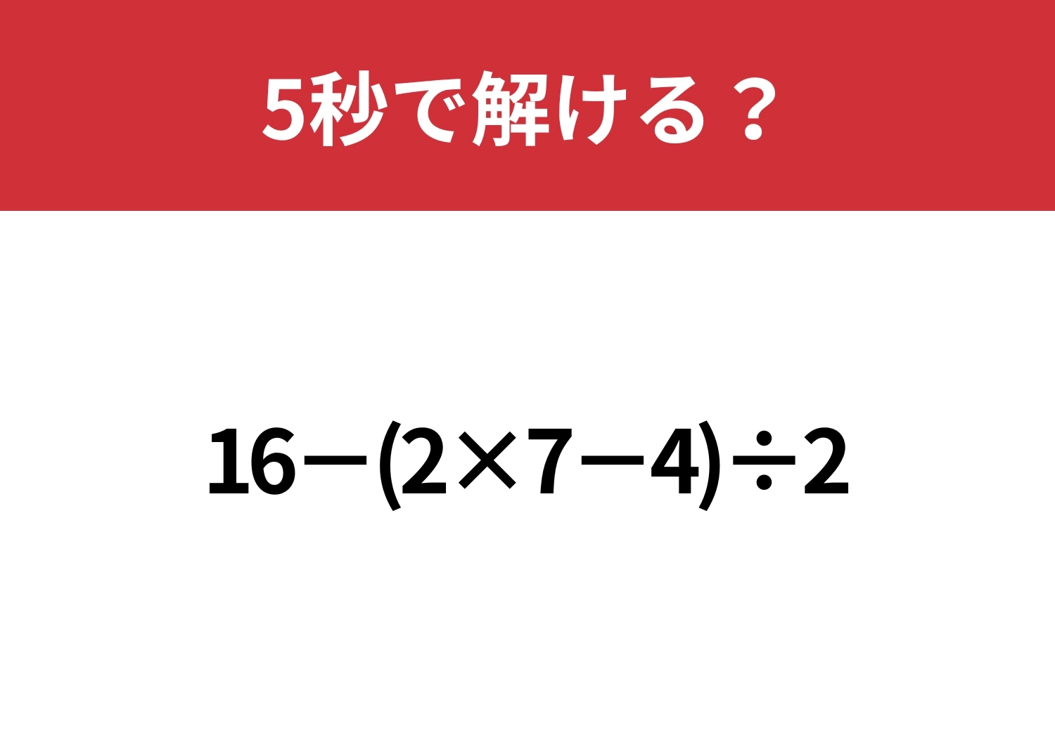 大人なら解けないと恥ずかしいかも！？「16−(2×7−4)÷2」5秒で解ける？のメイン画像
