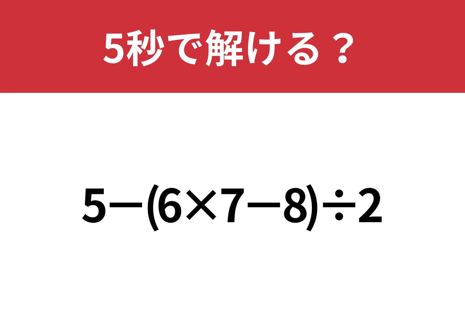 あなたの実力を試してみて！「5−(6×7−8)÷2」5秒で解ける？のメイン画像