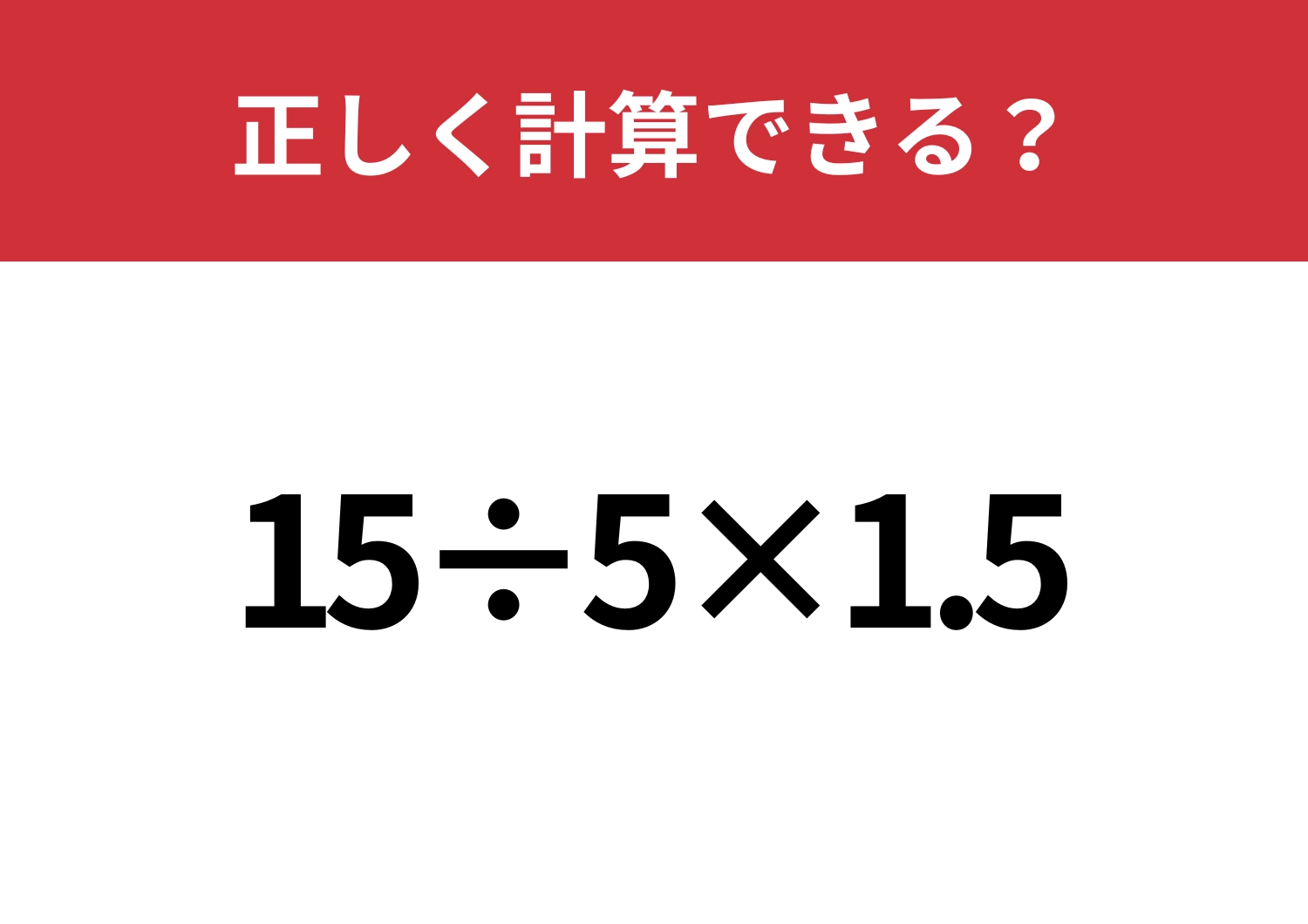 なぜか間違える人が続出！「15÷5×1.5」正しく計算できる？のメイン画像