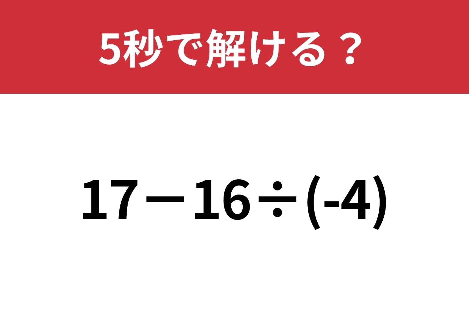 勢いで計算すると間違えるかも！？「17−16÷(-4)」5秒で解ける？のメイン画像