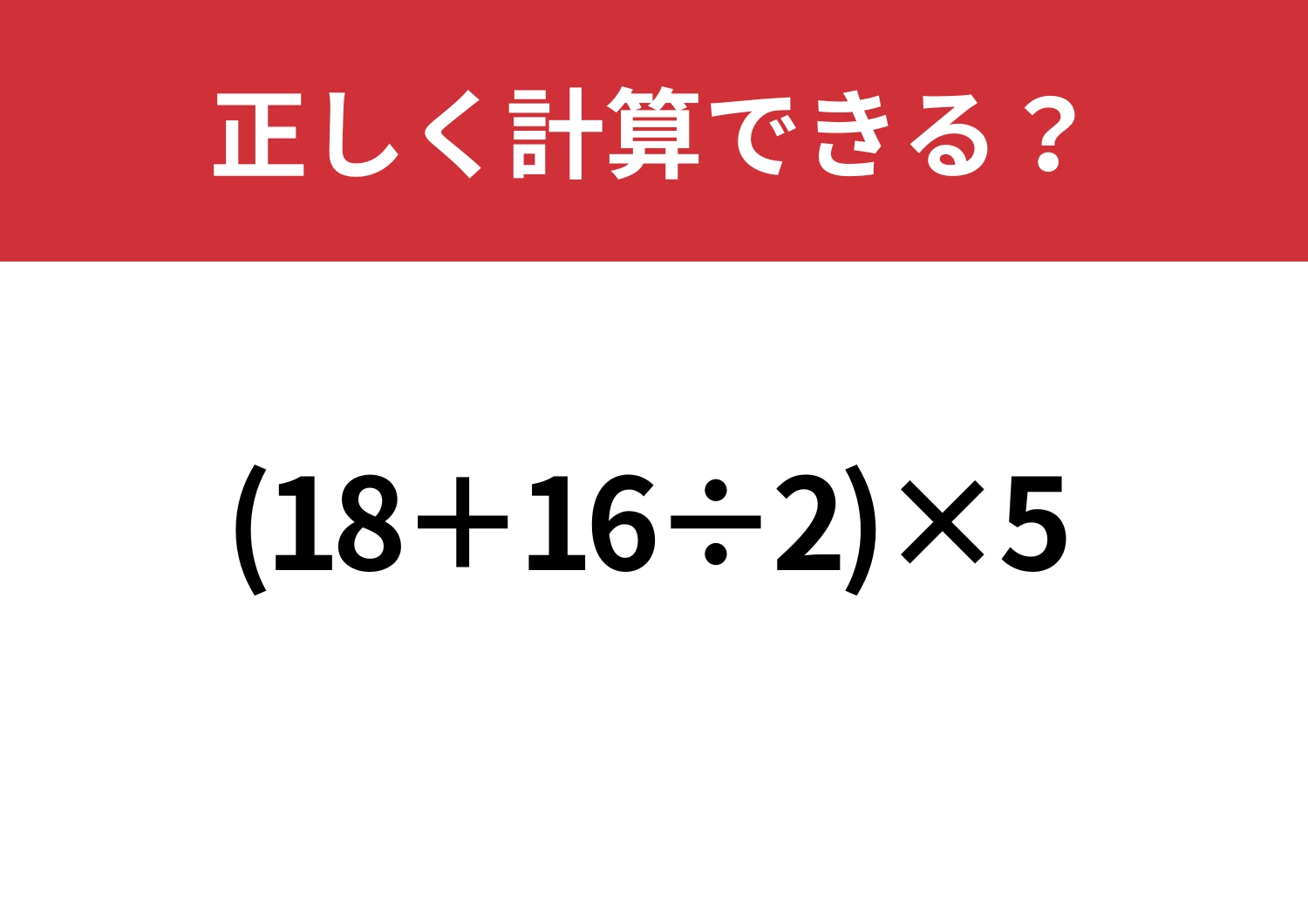 理解力が試される！「(18+16÷2)×5」正しく計算できる？
