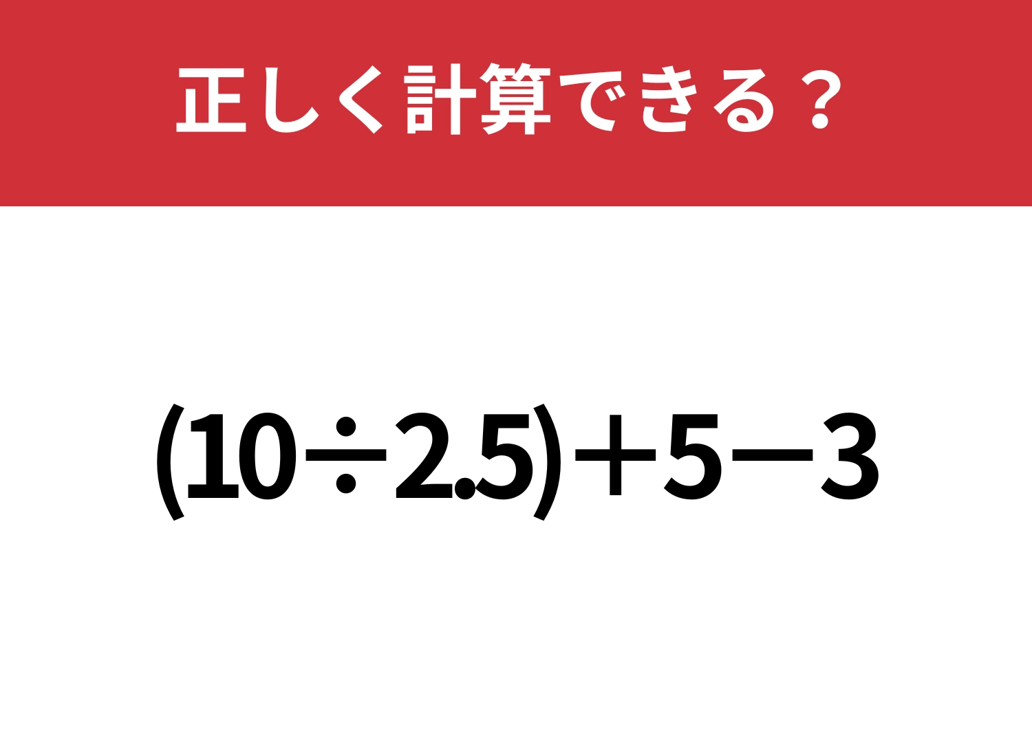 どこから解くか覚えてる？「(10÷2.5)+5-3」正しく計算できる？