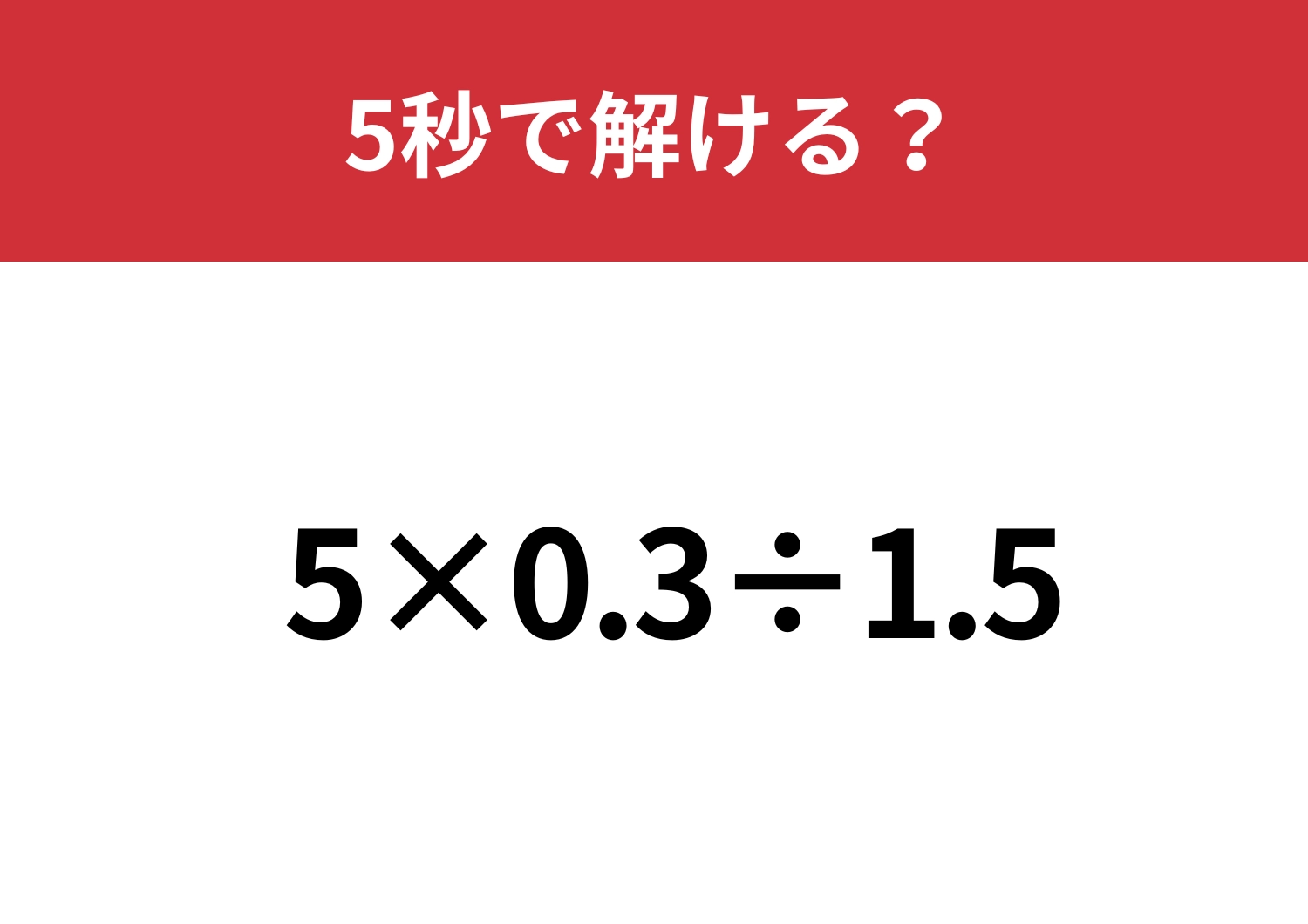 どこから解くのかわかる?「5×0.3÷1.5」5秒で解ける?