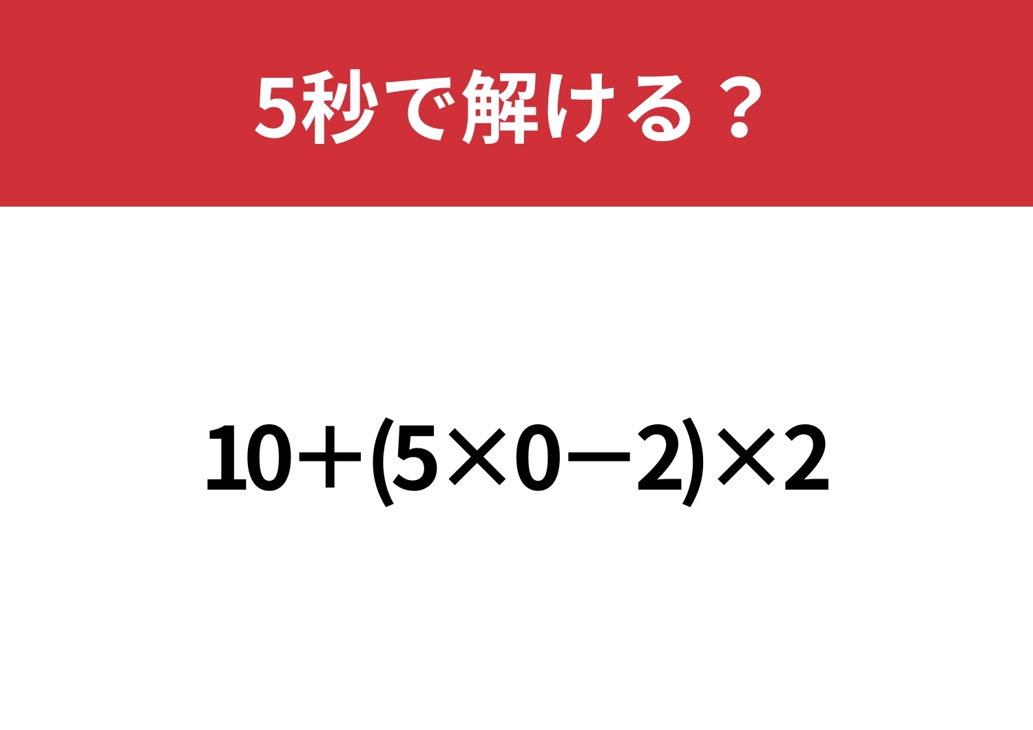 0の計算は注意が必要!?「10+(5×0−2)×2」5秒で解ける?のメイン画像