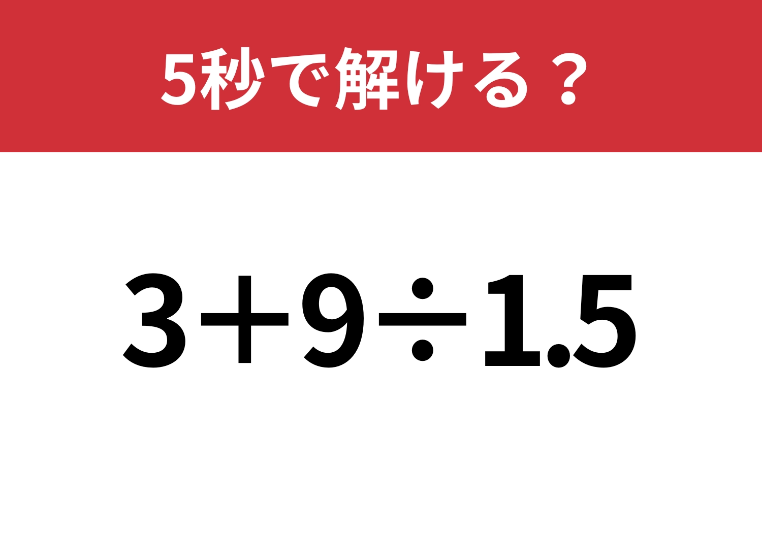 大人でも間違える人は多いかも！？「3+9÷1.5」5秒で解ける？