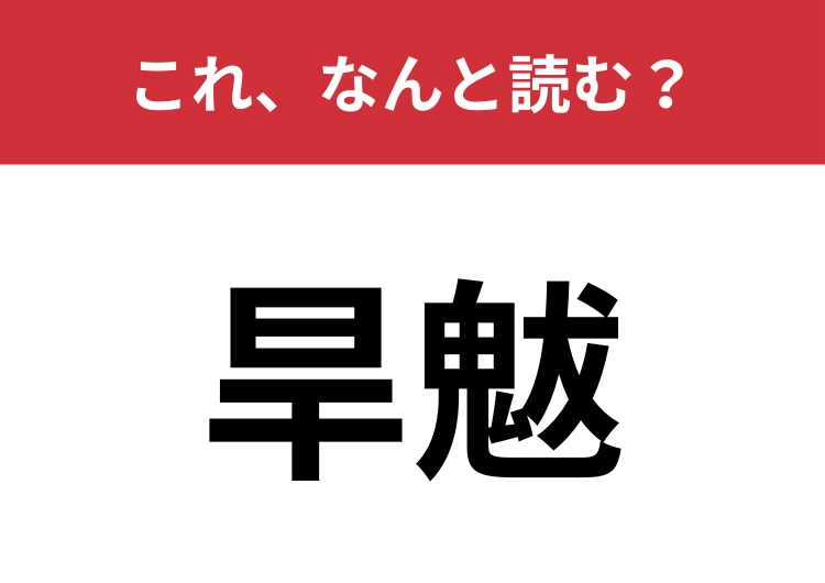 【旱魃】はなんと読む？「早い」とは違う漢字に注意！