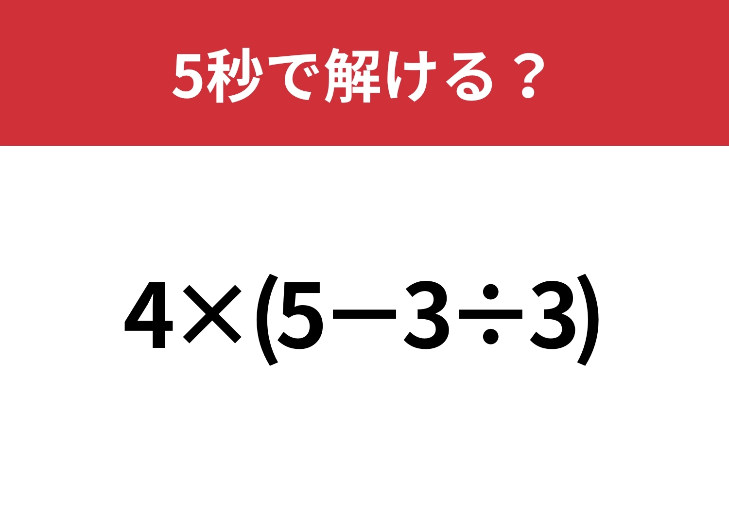 大人でも油断してると間違えるかも!?「4×(5−3÷3)」5秒で解ける?のメイン画像