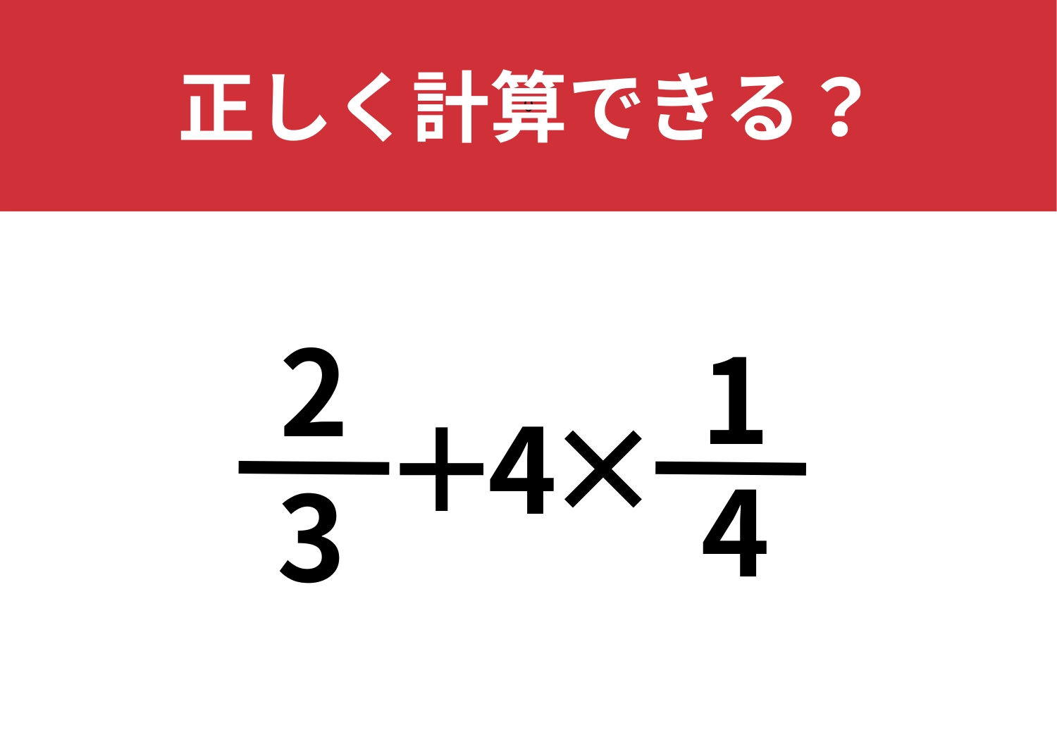 正解できるのは一部だけ！？「2/3+4×1/4」正しく計算できる？