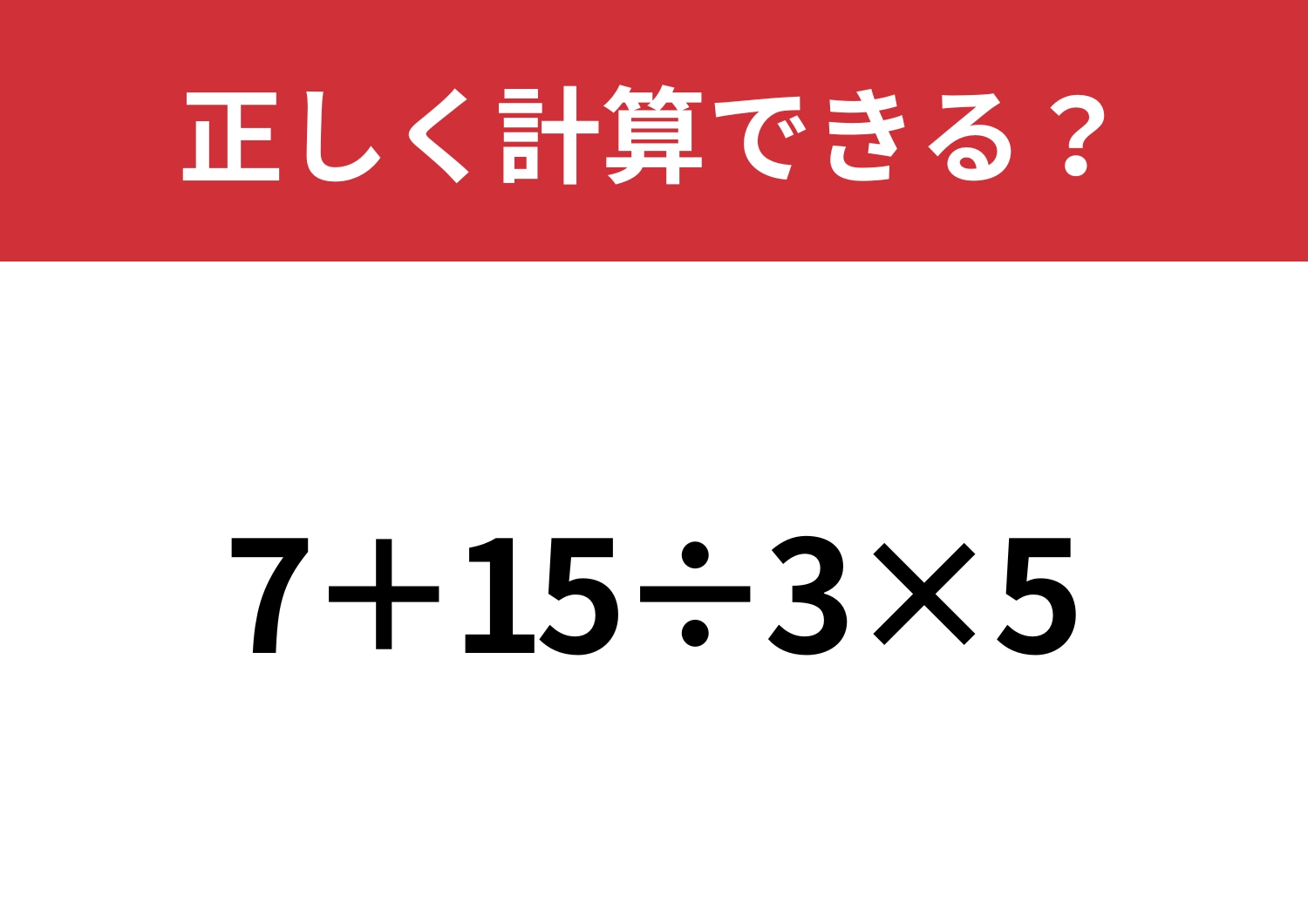 どこから解くか迷ってしまう！？「7+15÷3×5」正しく計算できる？