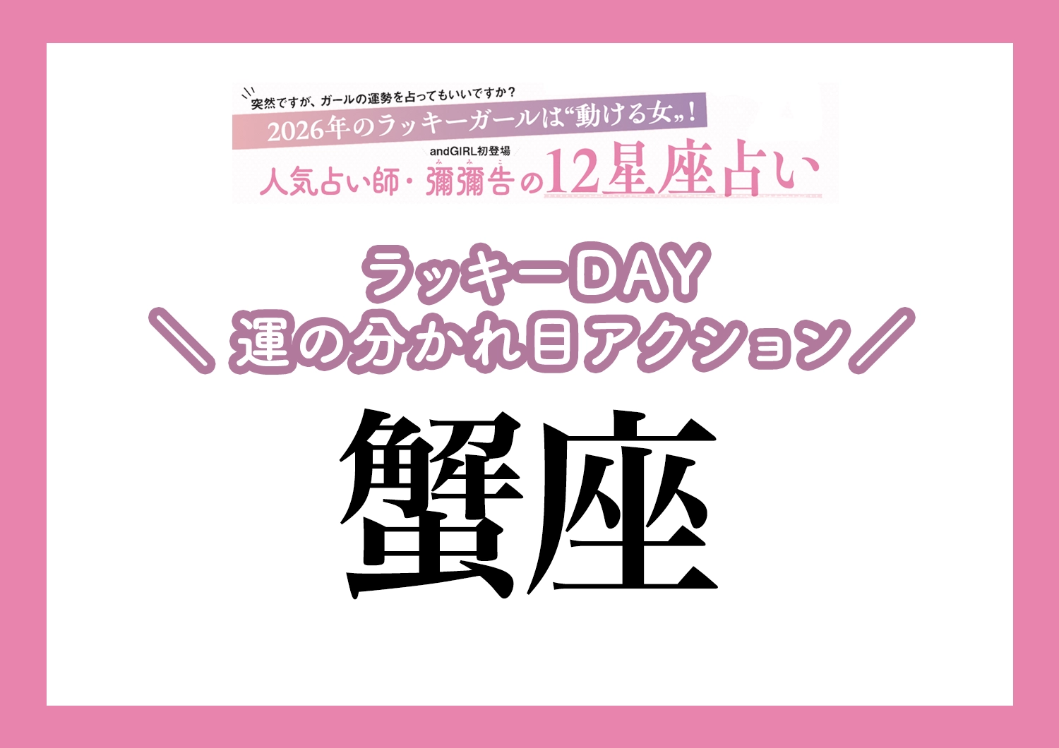 【2026年・蟹座】運気の分かれ目はどこ？彌彌告先生が教える「12星座別・ラッキーDAY＆運の分かれ目アクション」のメイン画像