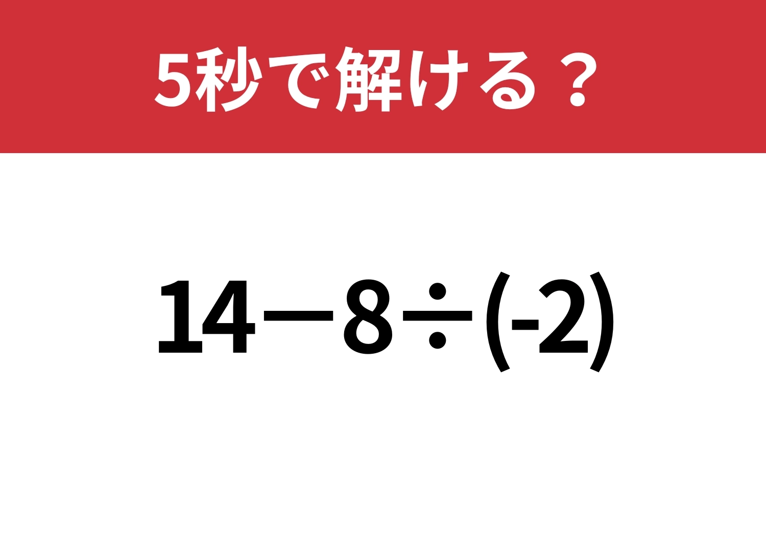 無意識にミスする人続出！？「14−8÷(-2)」5秒で解ける？のメイン画像