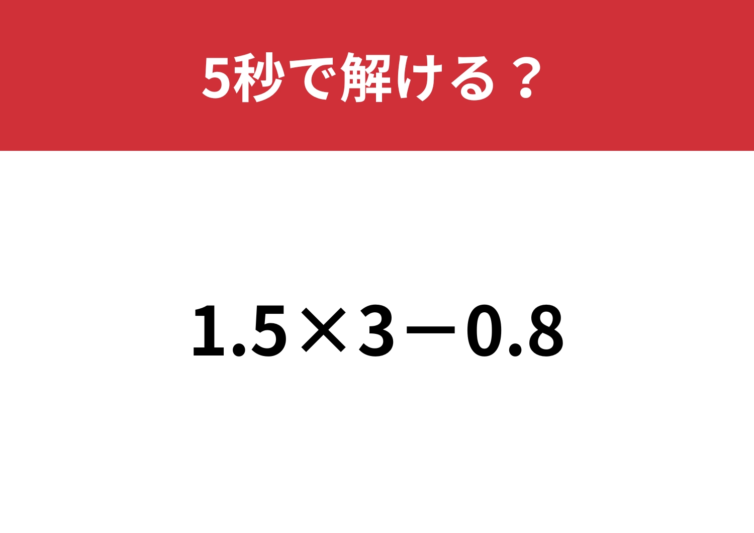 大人でも解けない人が多いかも？「1.5×3−0.8」5秒で解ける？