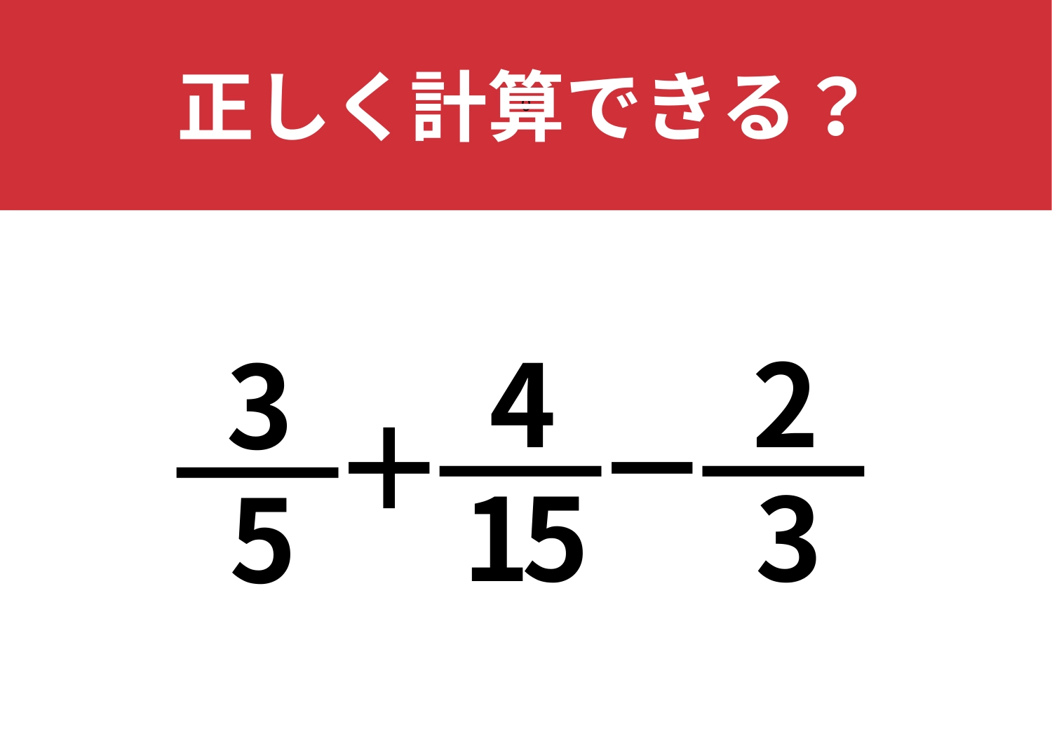 一部の人しか正解できない？！「3/5+4/15-2/3」正しく計算できる？